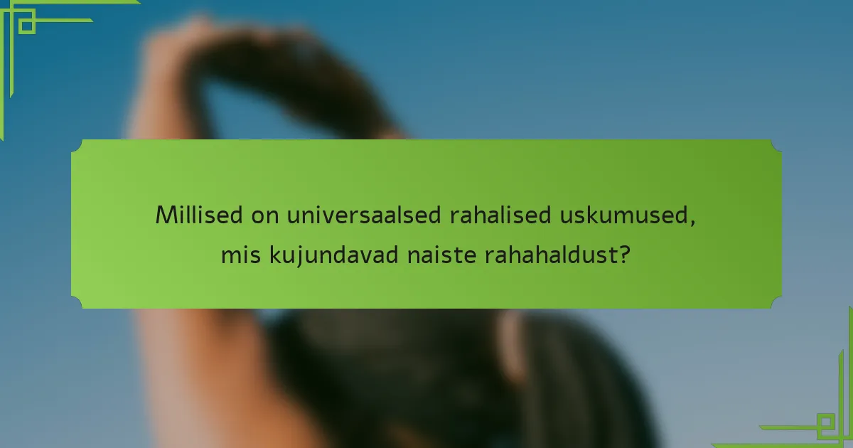 Millised on universaalsed rahalised uskumused, mis kujundavad naiste rahahaldust?