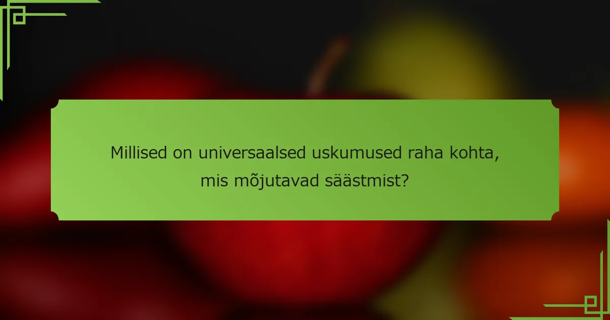 Millised on universaalsed uskumused raha kohta, mis mõjutavad säästmist?