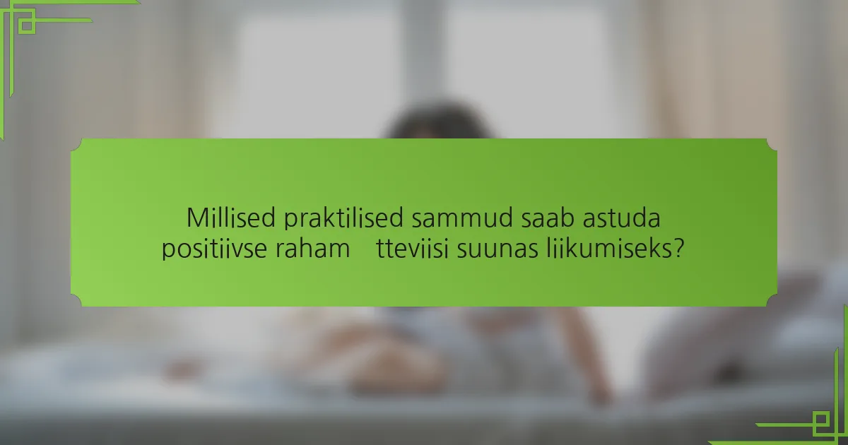Millised praktilised sammud saab astuda positiivse rahamõtteviisi suunas liikumiseks?
