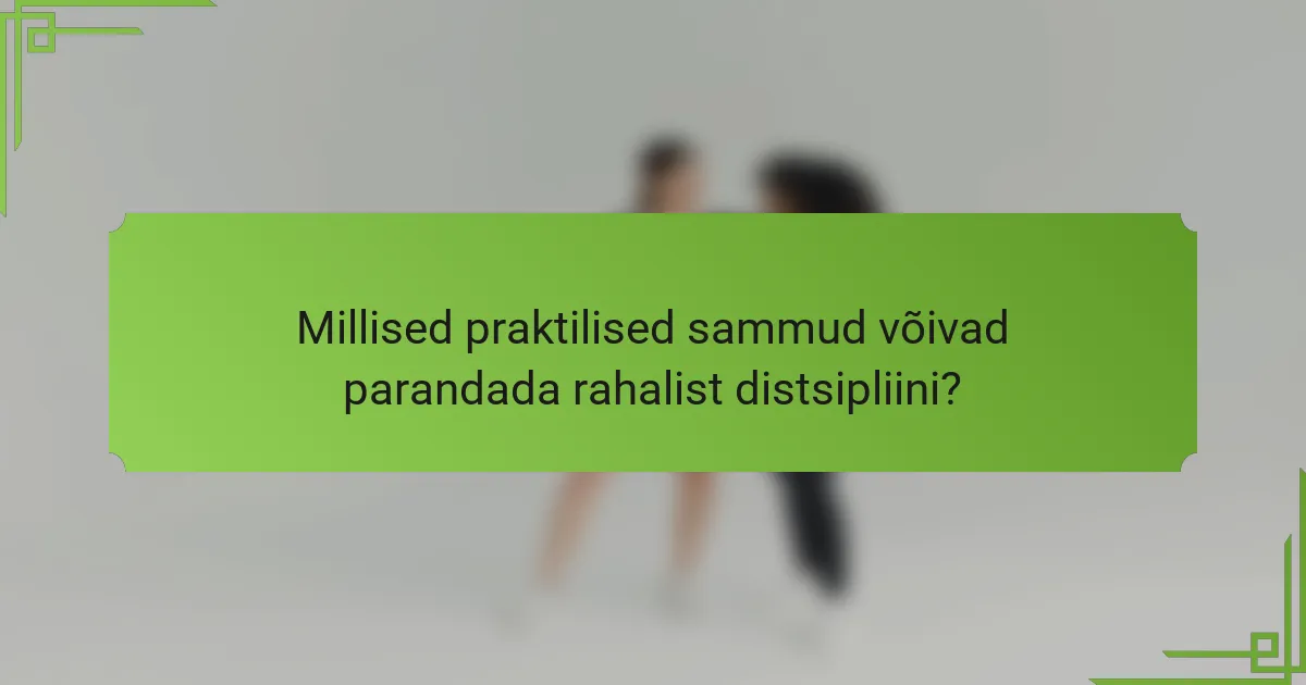 Millised praktilised sammud võivad parandada rahalist distsipliini?