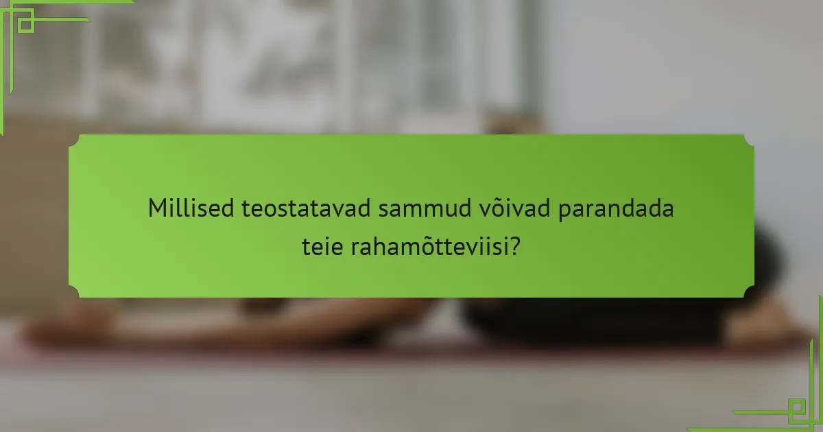 Millised teostatavad sammud võivad parandada teie rahamõtteviisi?