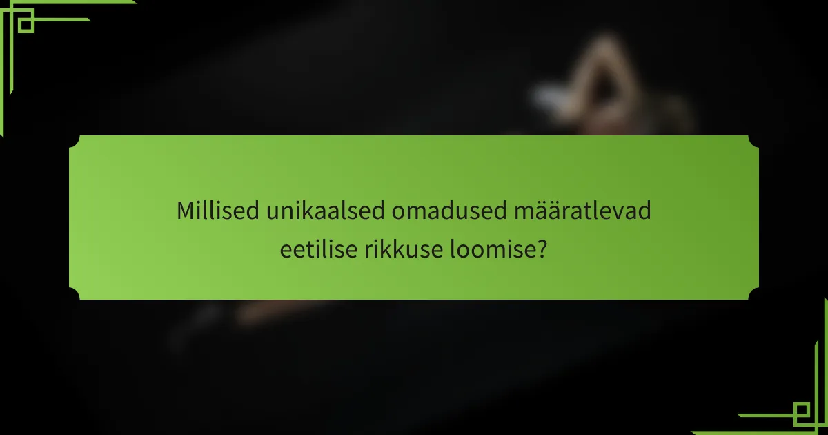 Millised unikaalsed omadused määratlevad eetilise rikkuse loomise?