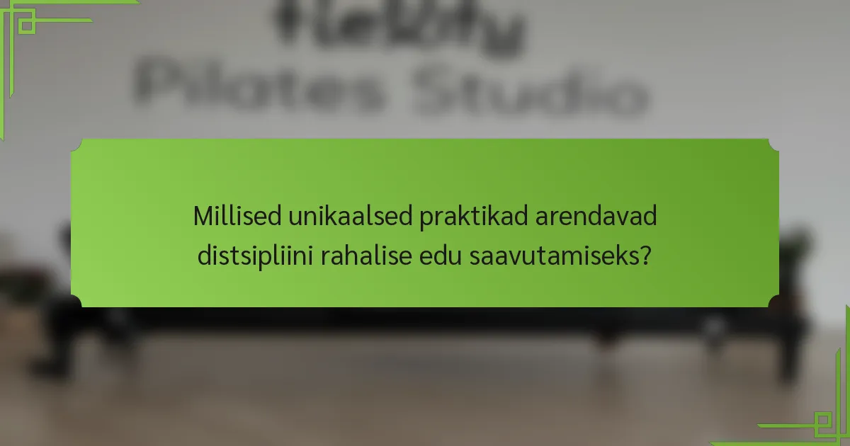 Millised unikaalsed praktikad arendavad distsipliini rahalise edu saavutamiseks?