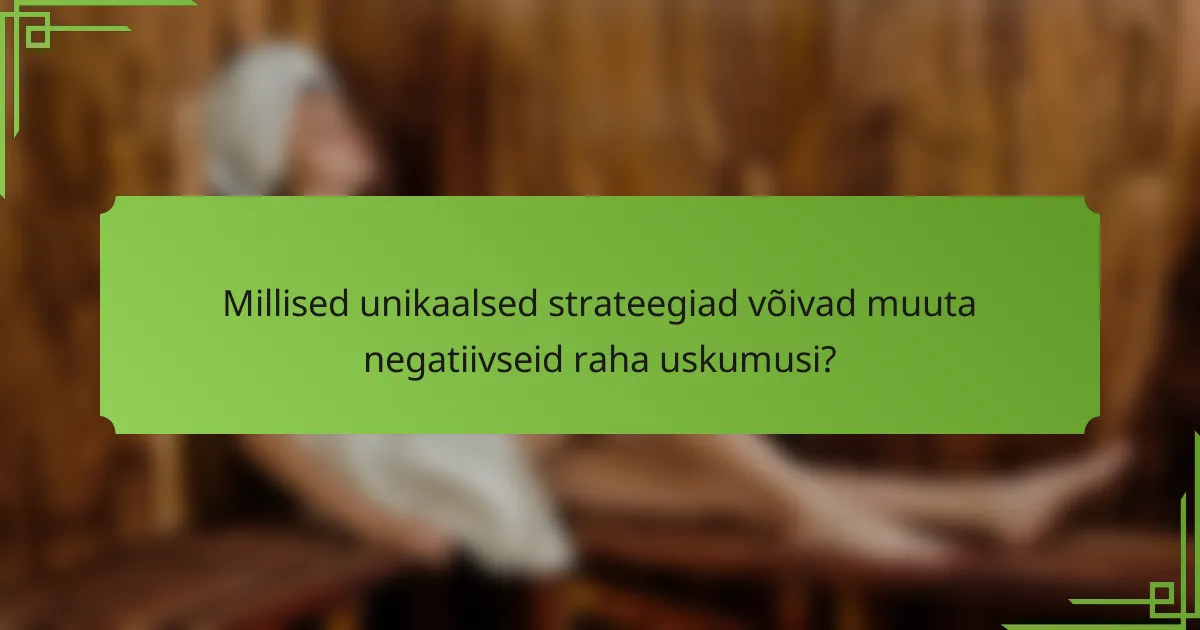 Millised unikaalsed strateegiad võivad muuta negatiivseid raha uskumusi?