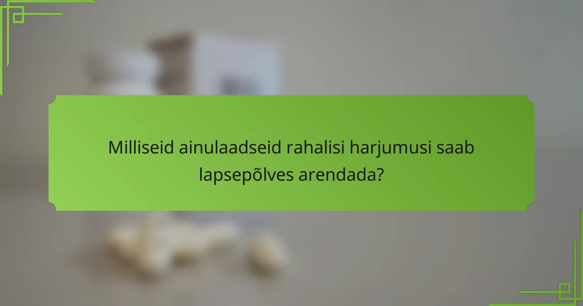 Milliseid ainulaadseid rahalisi harjumusi saab lapsepõlves arendada?