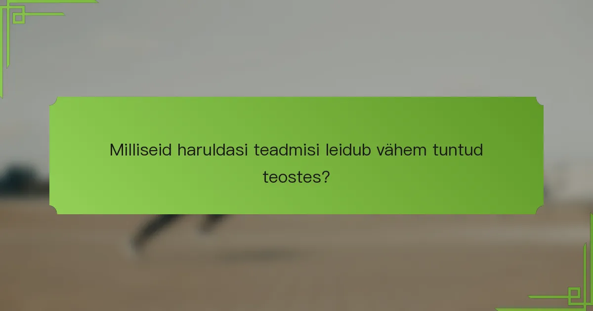 Milliseid haruldasi teadmisi leidub vähem tuntud teostes?