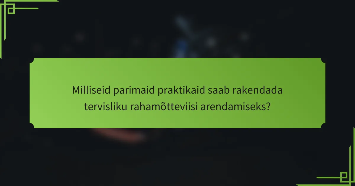 Milliseid parimaid praktikaid saab rakendada tervisliku rahamõtteviisi arendamiseks?