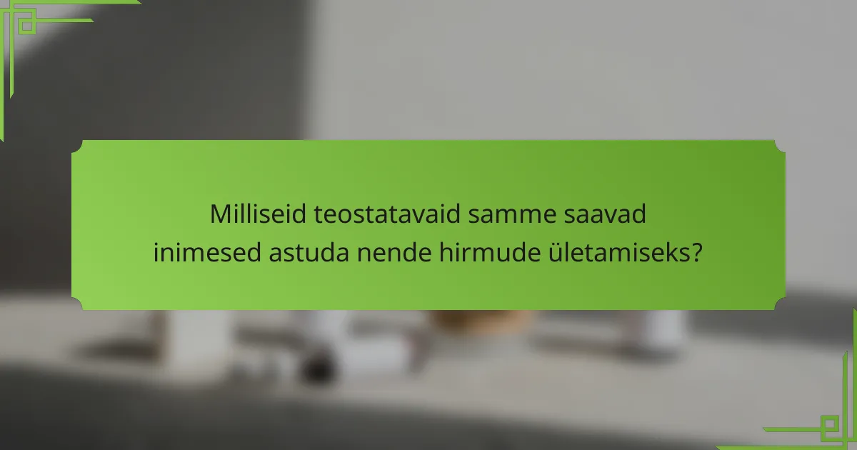 Milliseid teostatavaid samme saavad inimesed astuda nende hirmude ületamiseks?